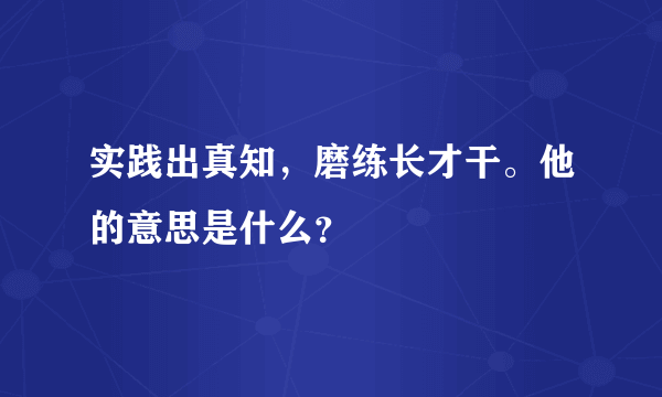 实践出真知，磨练长才干。他的意思是什么？