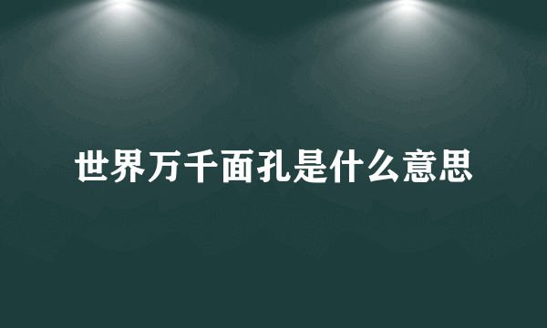 世界万千面孔是什么意思