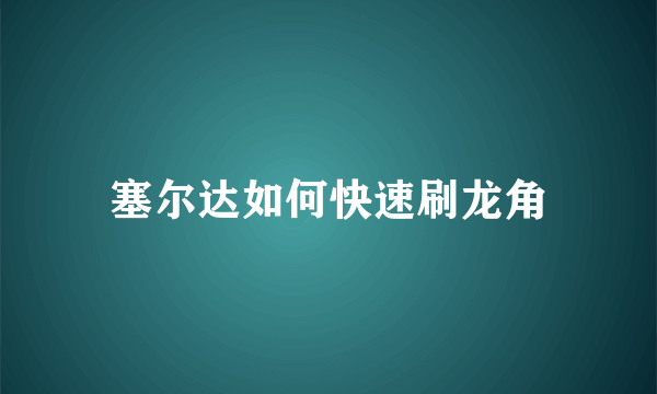 塞尔达如何快速刷龙角