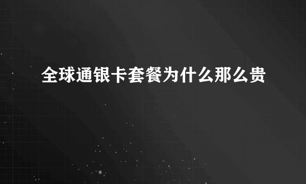 全球通银卡套餐为什么那么贵