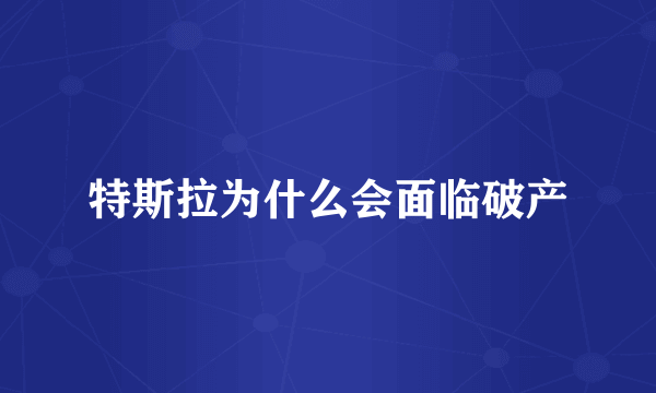 特斯拉为什么会面临破产