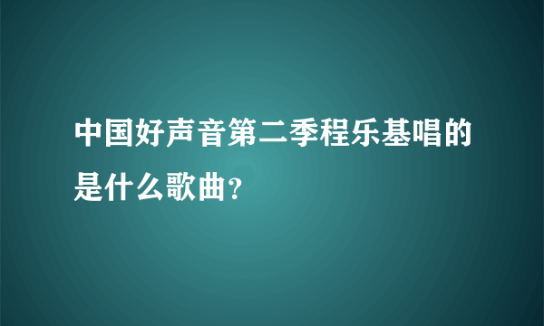 中国好声音第二季程乐基唱的是什么歌曲？