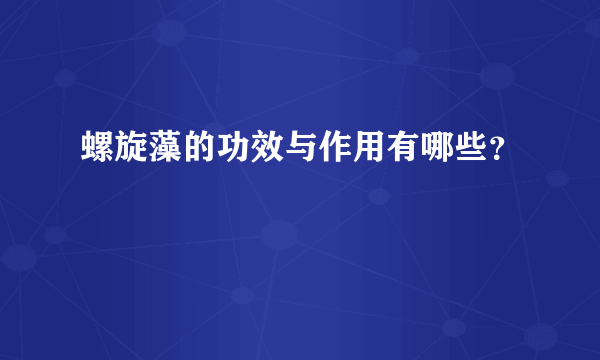 螺旋藻的功效与作用有哪些？