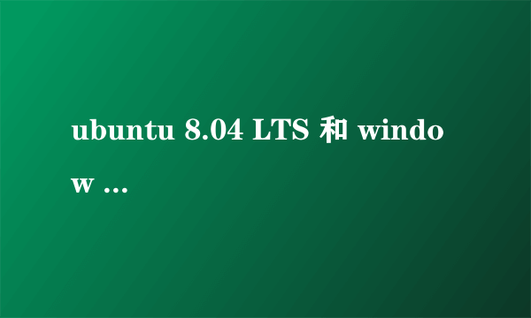 ubuntu 8.04 LTS 和 window XP哪个比较好用