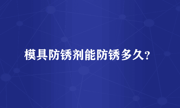 模具防锈剂能防锈多久？