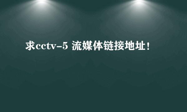 求cctv-5 流媒体链接地址！