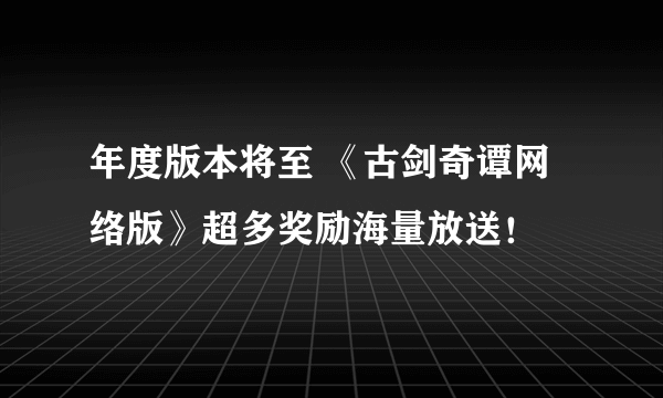 年度版本将至 《古剑奇谭网络版》超多奖励海量放送！