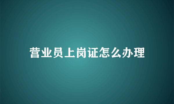 营业员上岗证怎么办理