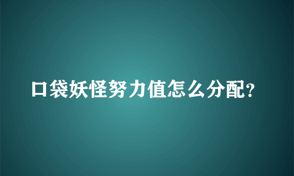 口袋妖怪努力值怎么分配？