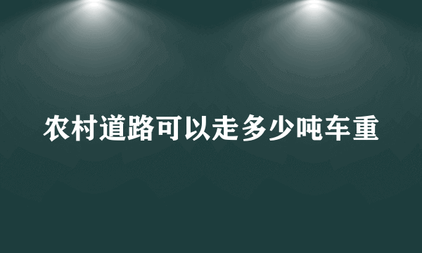 农村道路可以走多少吨车重