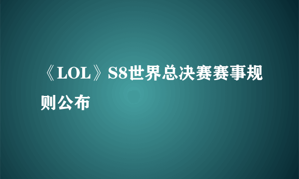 《LOL》S8世界总决赛赛事规则公布