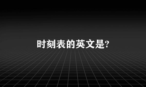 时刻表的英文是?
