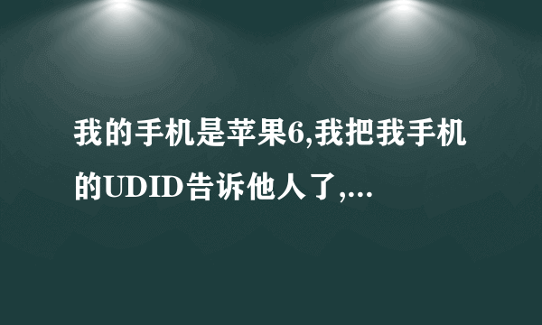 我的手机是苹果6,我把我手机的UDID告诉他人了,可能有什么后果?(回答简单点)