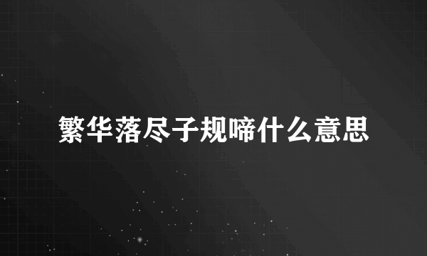 繁华落尽子规啼什么意思
