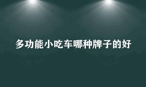 多功能小吃车哪种牌子的好