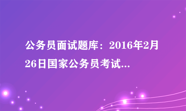 公务员面试题库：2016年2月26日国家公务员考试面试试题之铁路公安