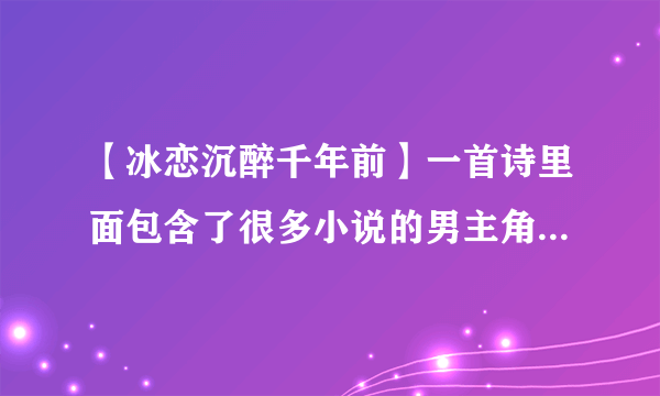 【冰恋沉醉千年前】一首诗里面包含了很多小说的男主角我...