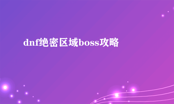dnf绝密区域boss攻略