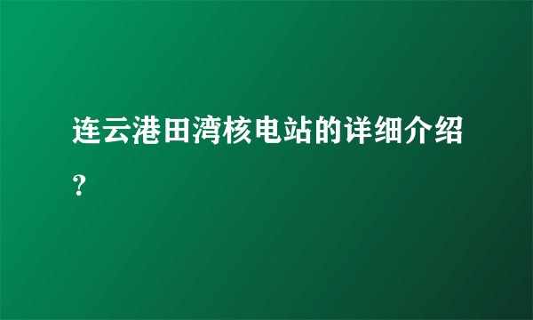 连云港田湾核电站的详细介绍？