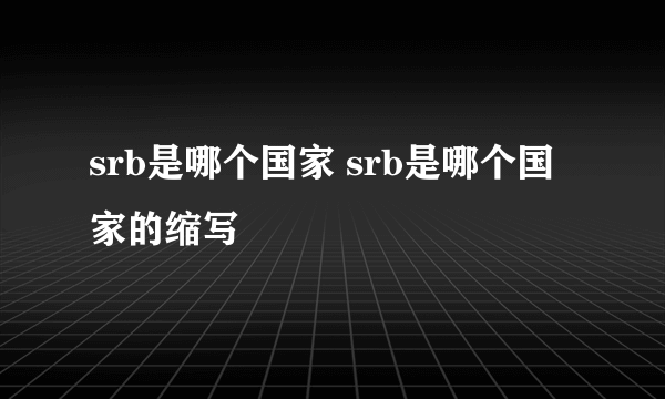 srb是哪个国家 srb是哪个国家的缩写