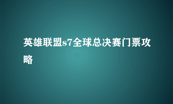 英雄联盟s7全球总决赛门票攻略