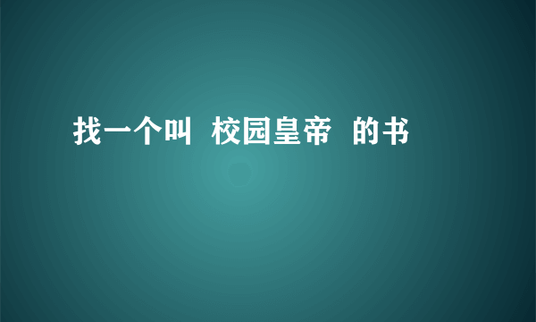 找一个叫  校园皇帝  的书