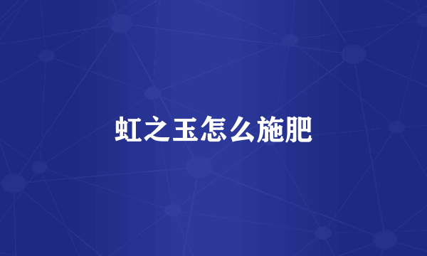 虹之玉怎么施肥