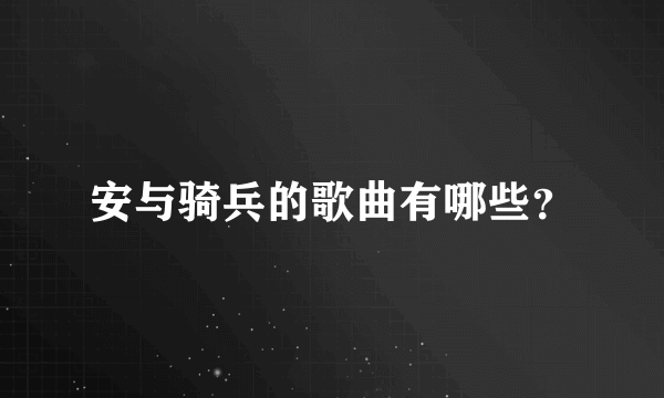 安与骑兵的歌曲有哪些？