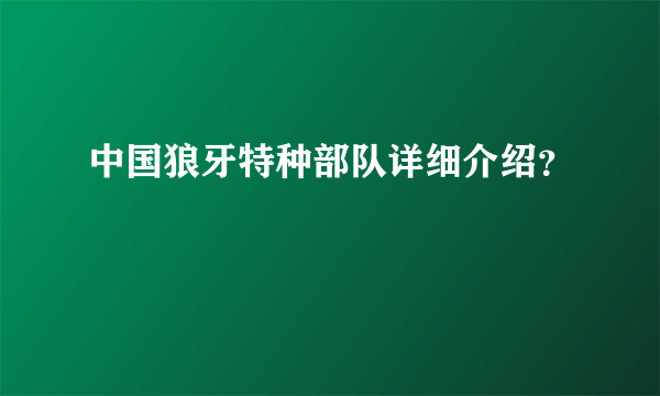 中国狼牙特种部队详细介绍？