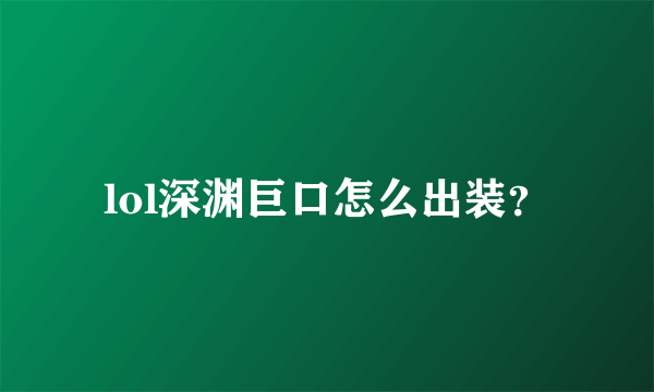 lol深渊巨口怎么出装？