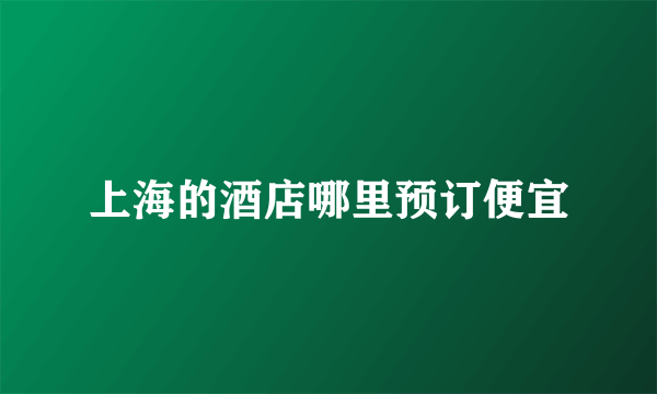 上海的酒店哪里预订便宜