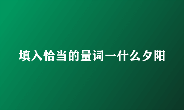 填入恰当的量词一什么夕阳