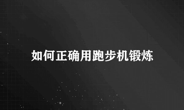 如何正确用跑步机锻炼
