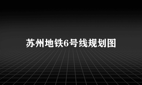 苏州地铁6号线规划图
