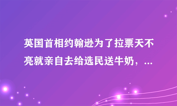 英国首相约翰逊为了拉票天不亮就亲自去给选民送牛奶，你怎么看？