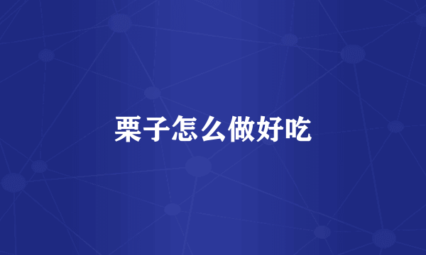 栗子怎么做好吃