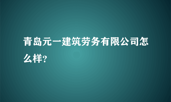 青岛元一建筑劳务有限公司怎么样？