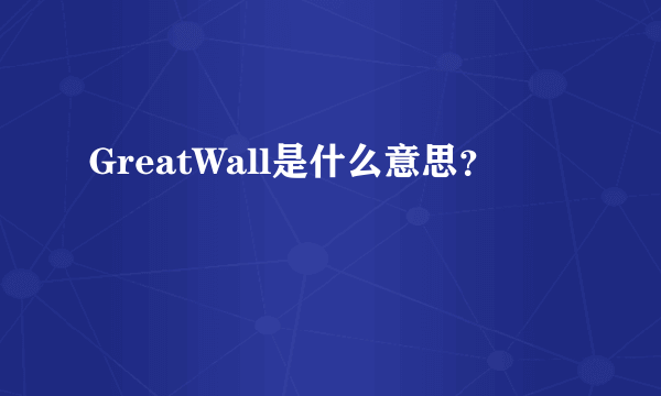 GreatWall是什么意思？