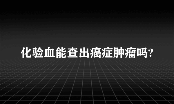 化验血能查出癌症肿瘤吗?