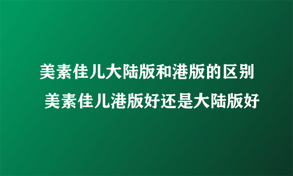 美素佳儿大陆版和港版的区别 美素佳儿港版好还是大陆版好