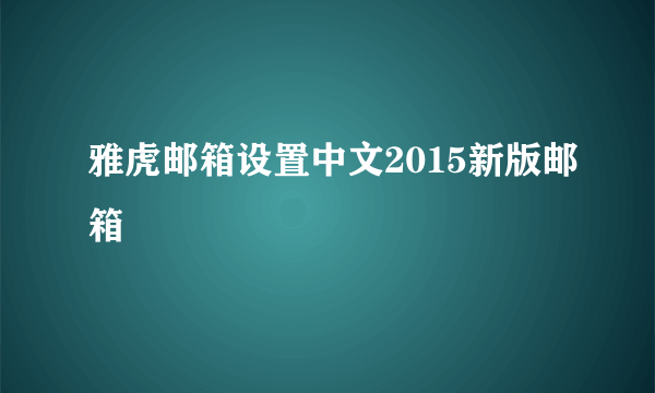 雅虎邮箱设置中文2015新版邮箱