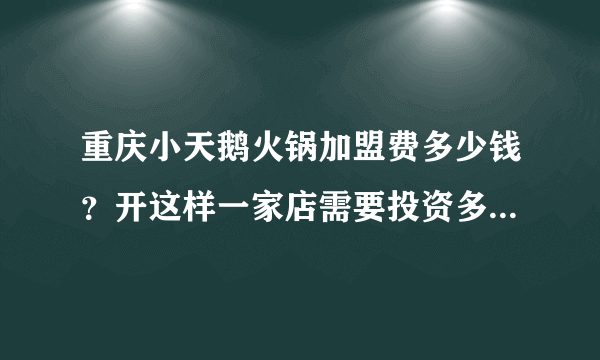 重庆小天鹅火锅加盟费多少钱？开这样一家店需要投资多少能开下来。