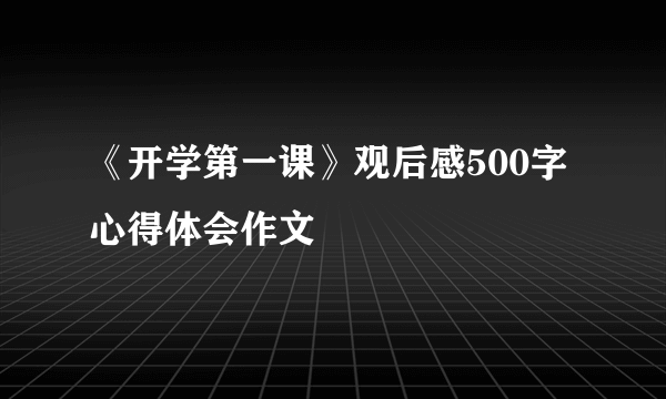 《开学第一课》观后感500字心得体会作文