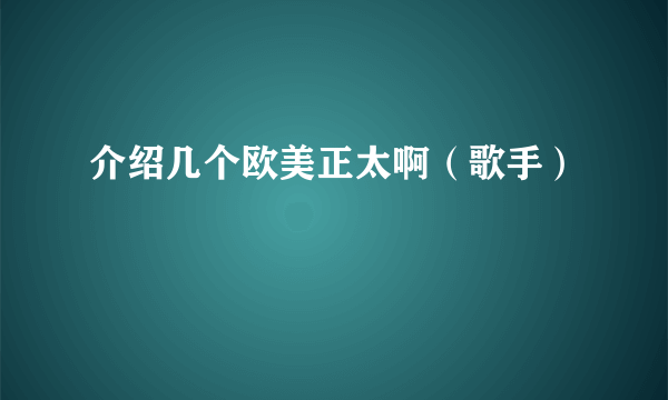 介绍几个欧美正太啊（歌手）