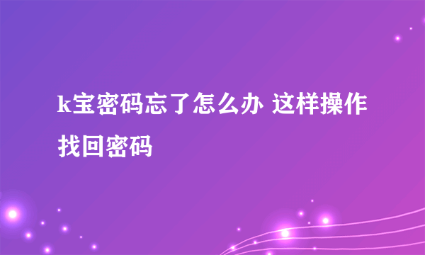 k宝密码忘了怎么办 这样操作找回密码