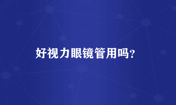 好视力眼镜管用吗？