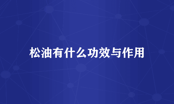 松油有什么功效与作用