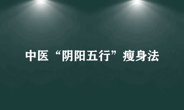 中医“阴阳五行”瘦身法