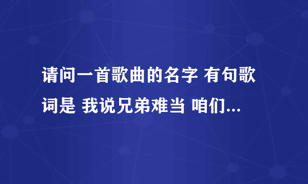 请问一首歌曲的名字 有句歌词是 我说兄弟难当 咱们有福一起享 请问这是什么歌曲呢