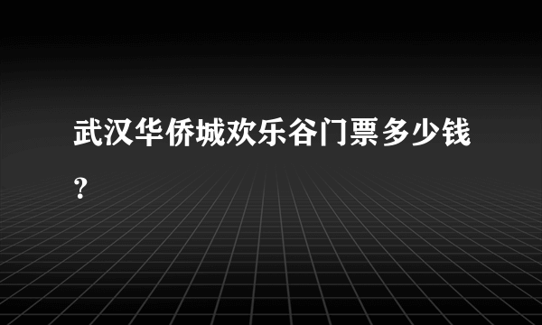 武汉华侨城欢乐谷门票多少钱？